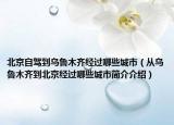 北京自驾到乌鲁木齐经过哪些城市（从乌鲁木齐到北京经过哪些城市简介介绍）