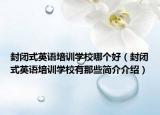 封闭式英语培训学校哪个好（封闭式英语培训学校有那些简介介绍）
