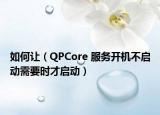 如何让（QPCore 服务开机不启动需要时才启动）