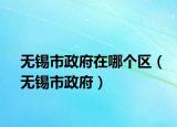 无锡市政府在哪个区（无锡市政府）