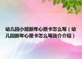 幼儿园小班新年心愿卡怎么写（幼儿园新年心愿卡怎么写简介介绍）