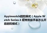 Applewatch剧院模式（Apple Watch Series 4 耐克智能手表怎么开启剧院模式）