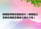 酸碱盐和氧化物的定义（酸碱盐以及氧化物的正确定义简介介绍）