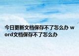 今日更新文档保存不了怎么办 word文档保存不了怎么办