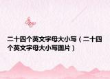 二十四个英文字母大小写（二十四个英文字母大小写图片）
