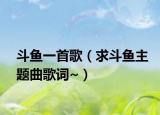 斗鱼一首歌（求斗鱼主题曲歌词~）
