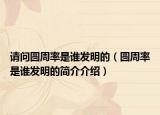 请问圆周率是谁发明的（圆周率是谁发明的简介介绍）