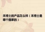 禾博士的产品怎么样（禾博士是哪个国家的）