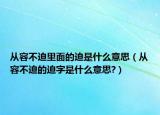 从容不迫里面的迫是什么意思（从容不迫的迫字是什么意思?）