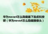 华为nova4怎么隐藏最下面虚拟按键（华为nova4怎么隐藏摄像头）
