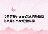 今日更新picsart怎么把脸扣掉 怎么用picsart把脸抹掉