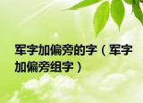 军字加偏旁的字（军字加偏旁组字）