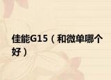 佳能G15（和微单哪个好）