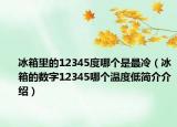 冰箱里的12345度哪个是最冷（冰箱的数字12345哪个温度低简介介绍）