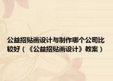 公益招贴画设计与制作哪个公司比较好（《公益招贴画设计》教案）