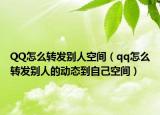 QQ怎么转发别人空间（qq怎么转发别人的动态到自己空间）