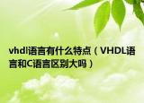 vhdl语言有什么特点（VHDL语言和C语言区别大吗）