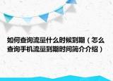 如何查询流量什么时候到期（怎么查询手机流量到期时间简介介绍）