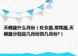 天蝎座什么月份（处女座,摩羯座,天蝎座分别是几月份到几月份?）