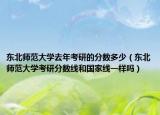 东北师范大学去年考研的分数多少（东北师范大学考研分数线和国家线一样吗）