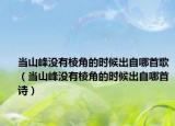 当山峰没有棱角的时候出自哪首歌（当山峰没有棱角的时候出自哪首诗）