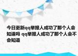 今日更新qq举报人成功了那个人会知道吗 qq举报人成功了那个人会不会知道