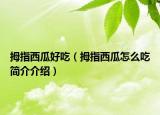 拇指西瓜好吃（拇指西瓜怎么吃简介介绍）