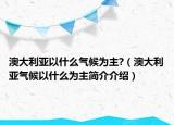澳大利亚以什么气候为主?（澳大利亚气候以什么为主简介介绍）