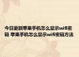 今日更新苹果手机怎么显示wifi密码 苹果手机怎么显示wifi密码方法