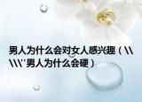 男人为什么会对女人感兴趣（\\