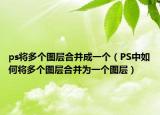ps将多个图层合并成一个（PS中如何将多个图层合并为一个图层）