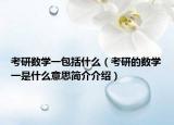 考研数学一包括什么（考研的数学一是什么意思简介介绍）
