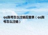 qq账号怎么注销后登录（qq账号怎么注销）