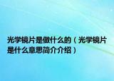 光学镜片是做什么的（光学镜片是什么意思简介介绍）