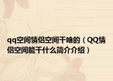 qq空间情侣空间干啥的（QQ情侣空间能干什么简介介绍）