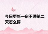 今日更新一宿不睡第二天怎么撑