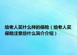 给老人买什么样的保险（给老人买保险注意些什么简介介绍）