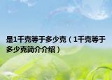 是1千克等于多少克（1千克等于多少克简介介绍）