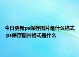 今日更新ps保存图片是什么格式 ps保存图片格式是什么
