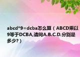 abcd*9=dcba怎么算（ABCD乘以9等于DCBA,请问A.B.C.D.分别是多少?）