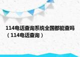 114电话查询系统全国都能查吗（114电话查询）