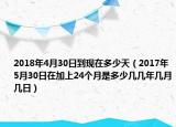 2018年4月30日到现在多少天（2017年5月30日在加上24个月是多少几几年几月几日）
