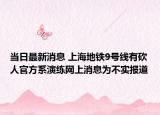 当日最新消息 上海地铁9号线有砍人官方系演练网上消息为不实报道