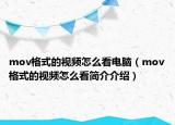 mov格式的视频怎么看电脑（mov格式的视频怎么看简介介绍）