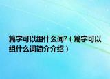 篇字可以组什么词?（篇字可以组什么词简介介绍）