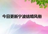 今日更新宁波结婚风俗