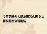 今日更新名人朋友圈怎么玩 名人朋友圈怎么玩剧情