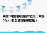 荣耀50如何关闭锁屏壁纸（荣耀50pro怎么设置锁屏壁纸）