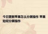 今日更新苹果怎么分屏操作 苹果如何分屏操作