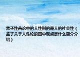 孟子性善论中的人性指的是人的社会性（孟子关于人性论的四中观点是什么简介介绍）